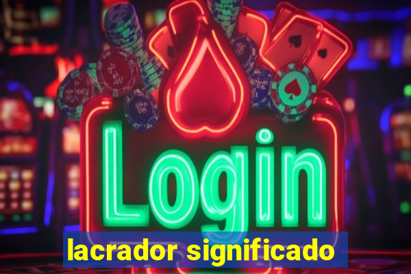 lacrador significado